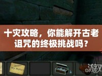 十災(zāi)攻略，你能解開古老詛咒的終極挑戰(zhàn)嗎？