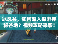 冰風(fēng)谷，如何深入探索神秘谷地？視頻攻略來襲！