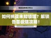如何挑戰(zhàn)未知領(lǐng)域？解鎖告罪極限攻略！
