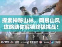 探索神秘山林，網(wǎng)易山風(fēng)攻略助你解鎖終極挑戰(zhàn)！