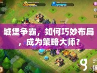 城堡爭霸，如何巧妙布局，成為策略大師？
