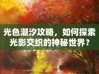 光色潮汐攻略，如何探索光影交織的神秘世界？