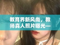 教育界新風(fēng)尚，教師真人照片曝光——真實(shí)與美好的雙重奏
