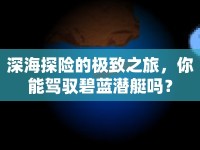 深海探險(xiǎn)的極致之旅，你能駕馭碧藍(lán)潛艇嗎？