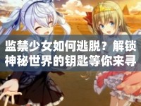 監(jiān)禁少女如何逃脫？解鎖神秘世界的鑰匙等你來尋！