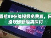 香蕉99在線視頻免費看，網(wǎng)絡(luò)觀影新趨勢探討