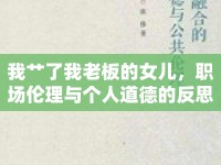 我艸了我老板的女兒，職場(chǎng)倫理與個(gè)人道德的反思