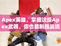 Apex英雄，掌握這些Apex武器，你也能制勝戰(zhàn)場(chǎng)？