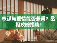 權(quán)謀與愛情能否兼得？丞相攻略揭曉！