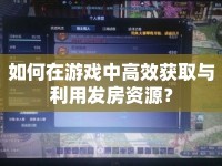 如何在游戲中高效獲取與利用發(fā)房資源？