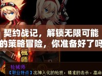 契約戰(zhàn)記，解鎖無限可能的策略冒險(xiǎn)，你準(zhǔn)備好了嗎？