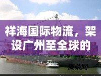 祥海國際物流，架設(shè)廣州至全球的貿(mào)易橋梁