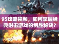 95攻略視頻，如何掌握經(jīng)典射擊游戲的制勝秘訣？