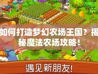 如何打造夢幻農(nóng)場王國？揭秘魔法農(nóng)場攻略！