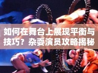 如何在舞臺上展現(xiàn)平衡與技巧？雜耍演員攻略揭秘！