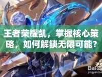 王者榮耀凱，掌握核心策略，如何解鎖無限可能？