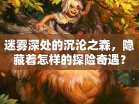 迷霧深處的沉淪之森，隱藏著怎樣的探險(xiǎn)奇遇？