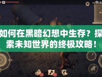 如何在黑暗幻想中生存？探索未知世界的終極攻略！