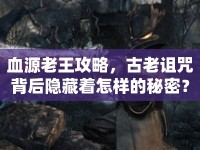 血源老王攻略，古老詛咒背后隱藏著怎樣的秘密？