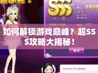 如何解鎖游戲巔峰？超SSS攻略大揭秘！