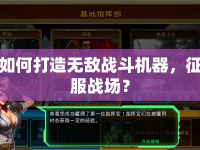 如何打造無敵戰(zhàn)斗機(jī)器，征服戰(zhàn)場？
