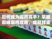 如何成為麻將高手？掌握巔峰麻將攻略，成就牌桌王者！