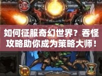 如何征服奇幻世界？吞怪攻略助你成為策略大師！