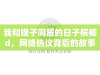 我和嫂子同居的日子檳榔d，網(wǎng)絡(luò)熱議背后的故事