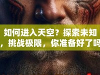 如何進(jìn)入天空？探索未知，挑戰(zhàn)極限，你準(zhǔn)備好了嗎？