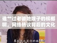 誰艸過老婆她嫂子的檳榔啊，網(wǎng)絡(luò)熱議背后的文化反思