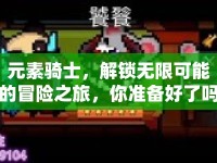元素騎士，解鎖無限可能的冒險之旅，你準(zhǔn)備好了嗎？