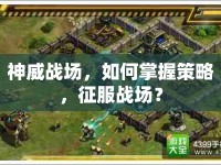 神威戰(zhàn)場，如何掌握策略，征服戰(zhàn)場？
