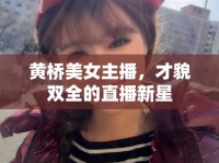 黃橋美女主播，才貌雙全的直播新星