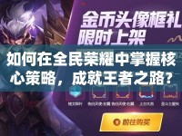 如何在全民榮耀中掌握核心策略，成就王者之路？