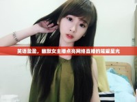 笑語(yǔ)盈盈，幽默女主播點(diǎn)亮網(wǎng)絡(luò)直播的璀璨星光