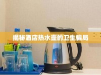 揭秘酒店熱水壺的衛(wèi)生騙局