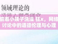 偷看小姨子洗澡 狂x，網(wǎng)絡討論中的道德倫理與心理分析