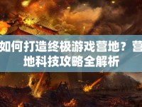 如何打造終極游戲營地？營地科技攻略全解析