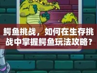 鱷魚(yú)挑戰(zhàn)，如何在生存挑戰(zhàn)中掌握鱷魚(yú)玩法攻略？