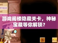 游戲閣樓隱藏關卡，神秘寶藏等你解鎖？