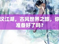 漢江湖，古風(fēng)世界之旅，你準(zhǔn)備好了嗎？