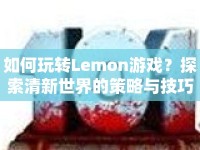 如何玩轉(zhuǎn)Lemon游戲？探索清新世界的策略與技巧全解析！