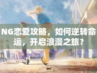 NG戀愛攻略，如何逆轉(zhuǎn)命運(yùn)，開啟浪漫之旅？