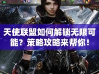 天使聯(lián)盟如何解鎖無(wú)限可能？策略攻略來幫你！