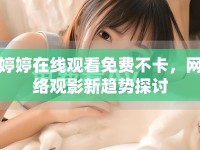 婷婷在線觀看免費(fèi)不卡，網(wǎng)絡(luò)觀影新趨勢(shì)探討
