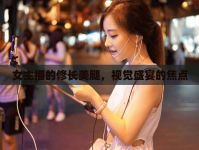 女主播的修長(zhǎng)美腿，視覺(jué)盛宴的焦點(diǎn)