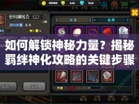 如何解鎖神秘力量？揭秘羈絆神化攻略的關(guān)鍵步驟！