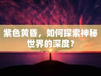 紫色黃昏，如何探索神秘世界的深度？