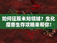 如何征服未知領域？生化魔獸生存攻略來幫你！