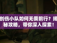 創(chuàng)傷小隊(duì)如何無畏前行？揭秘攻略，帶你深入探索！